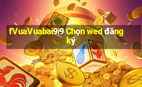 fVuaVuabai9i9 Chọn wed đăng ký