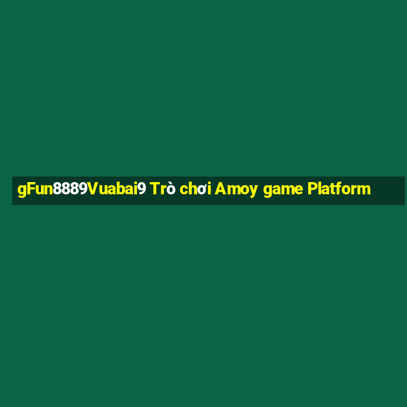 gFun8889Vuabai9 Trò chơi Amoy game Platform