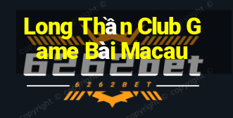 Long Thần Club Game Bài Macau