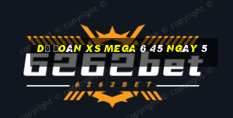 Dự đoán XS Mega 6 45 ngày 5