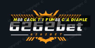 M88 Cách tải Fun88 của Dianle