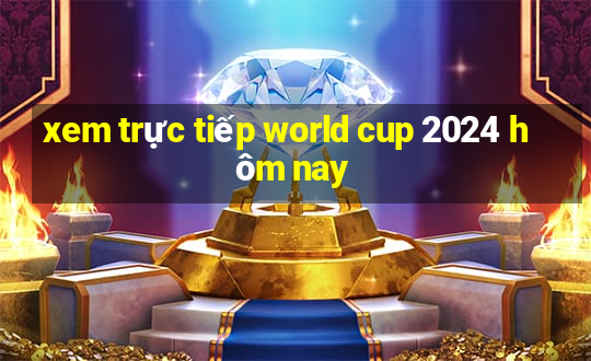 xem trực tiếp world cup 2024 hôm nay