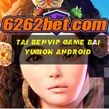 Tai Benvip Game Bài Yugioh Android