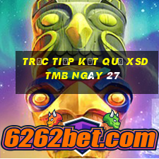 Trực tiếp kết quả XSDTMB ngày 27