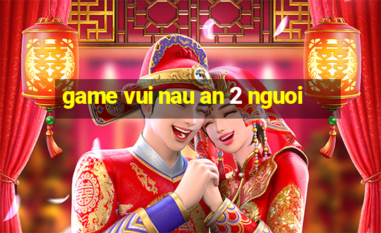 game vui nau an 2 nguoi