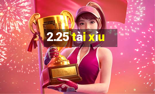 2.25 tài xỉu