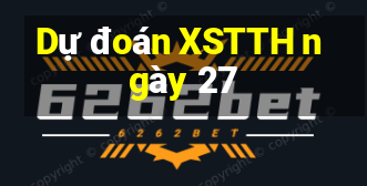 Dự đoán XSTTH ngày 27