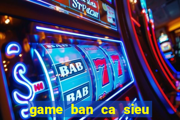 game ban ca sieu an xu