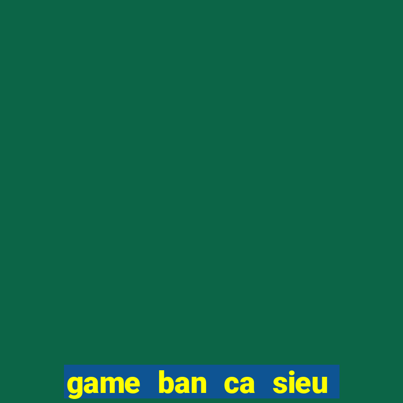 game ban ca sieu an xu