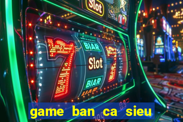 game ban ca sieu an xu