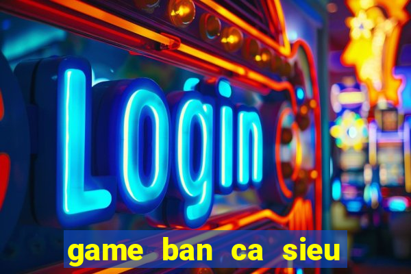 game ban ca sieu an xu