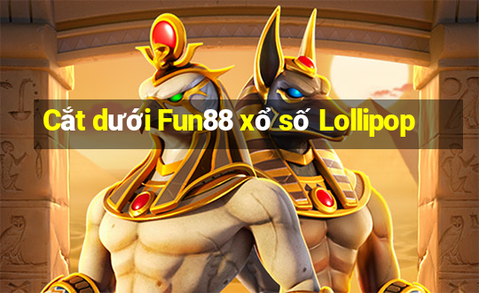 Cắt dưới Fun88 xổ số Lollipop