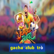 gacha club trò chơi điện tử