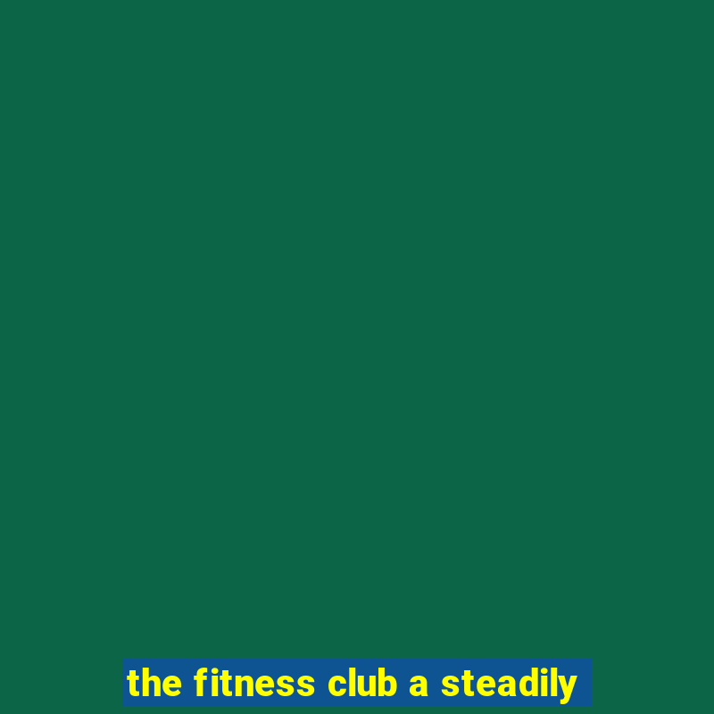 the fitness club a steadily