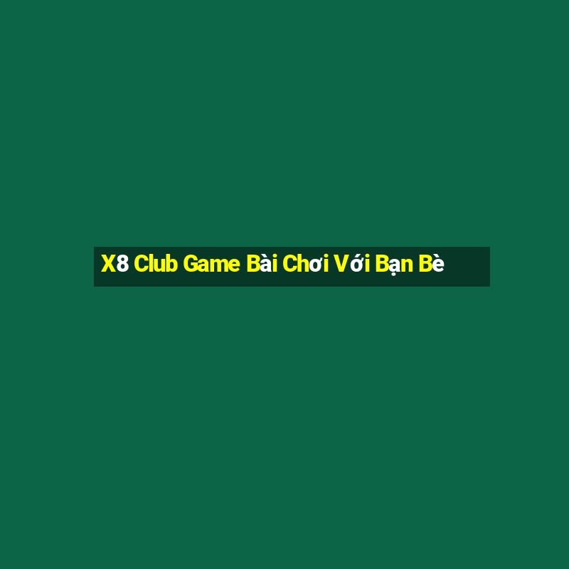 X8 Club Game Bài Chơi Với Bạn Bè