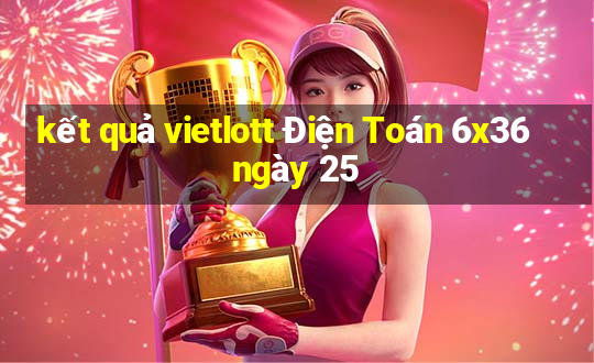 kết quả vietlott Điện Toán 6x36 ngày 25