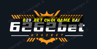 B29 .Bet Choi Game Bài