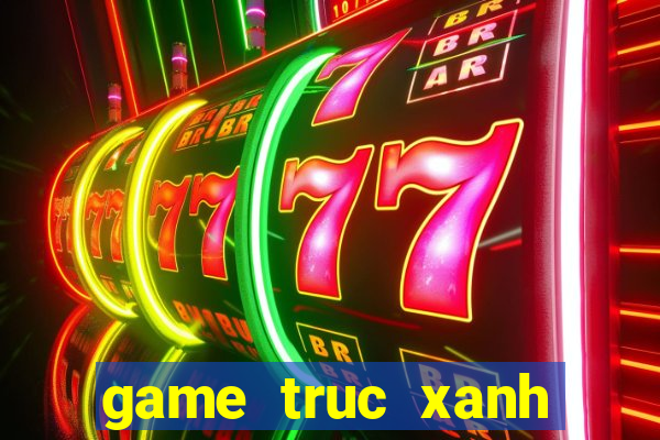 game truc xanh truc tuyen