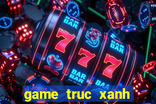 game truc xanh truc tuyen