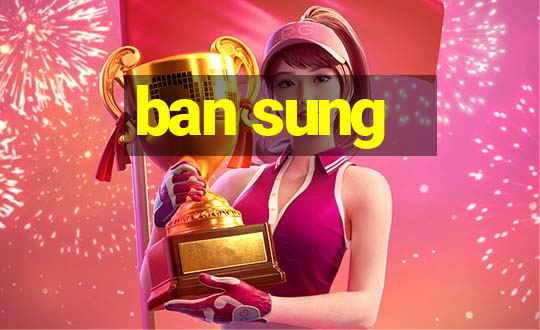 ban sung