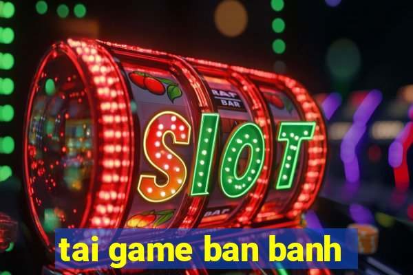 tai game ban banh