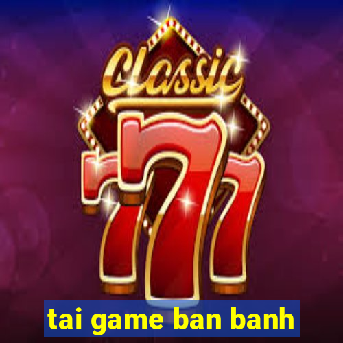 tai game ban banh