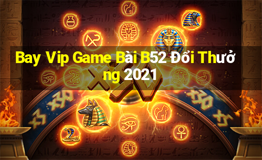 Bay Vip Game Bài B52 Đổi Thưởng 2021