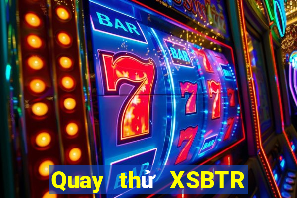 Quay thử XSBTR ngày 29