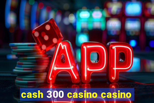 cash 300 casino casino