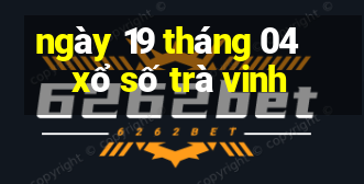 ngày 19 tháng 04 xổ số trà vinh