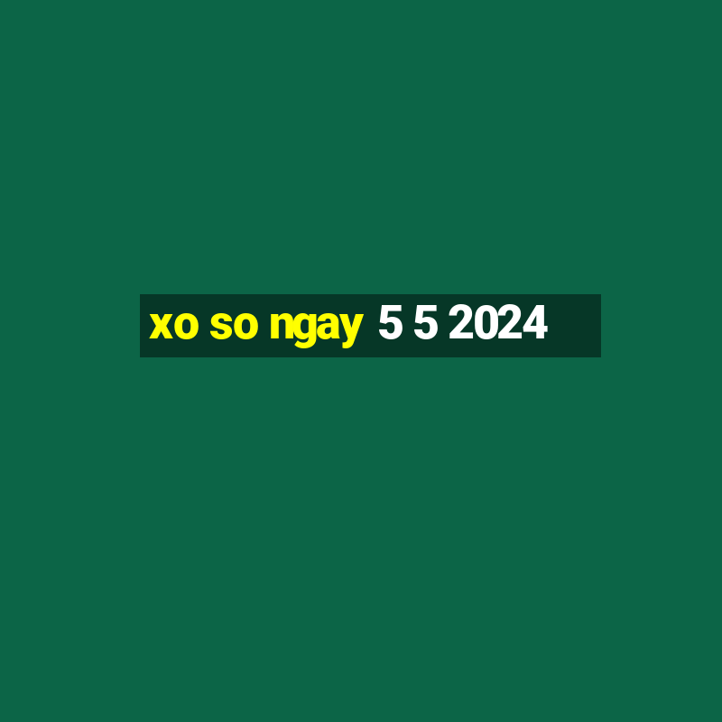 xo so ngay 5 5 2024