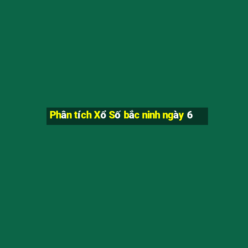 Phân tích Xổ Số bắc ninh ngày 6