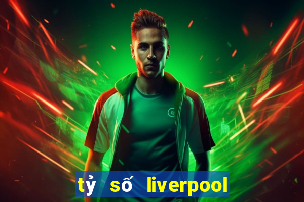 tỷ số liverpool hôm qua