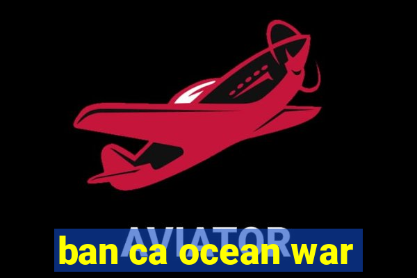 ban ca ocean war