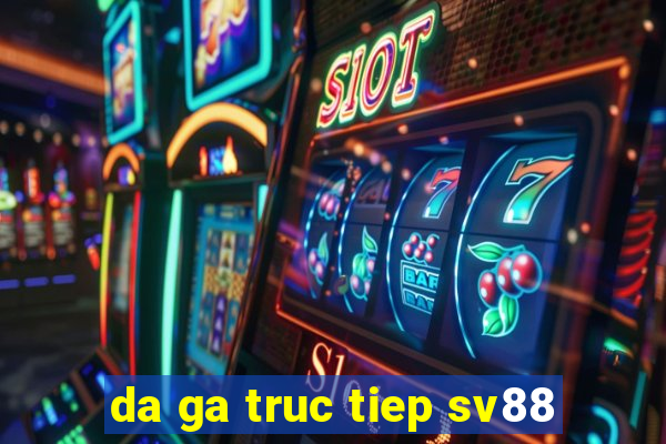 da ga truc tiep sv88