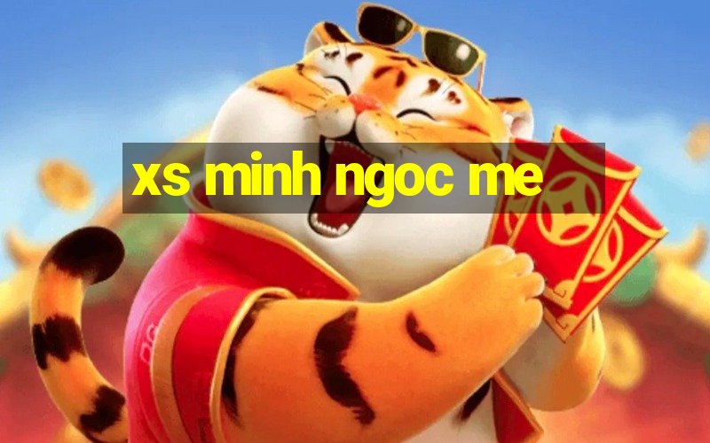 xs minh ngoc me