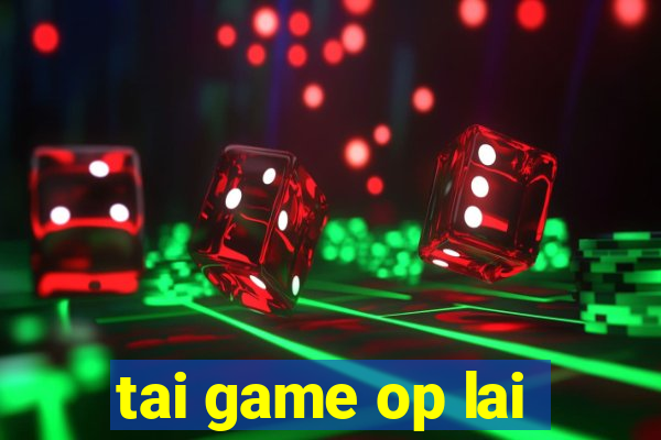 tai game op lai