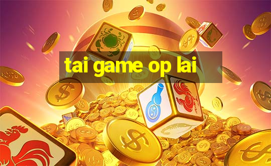 tai game op lai