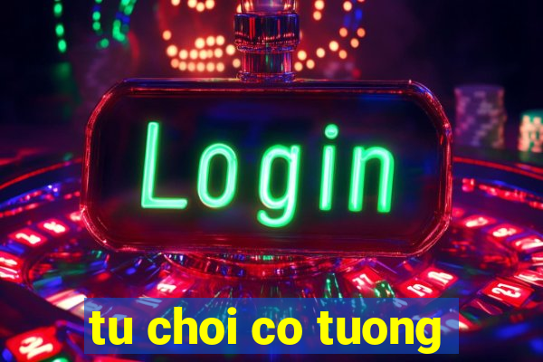 tu choi co tuong