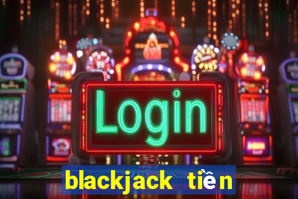 blackjack tiền điện tử trực tiếp