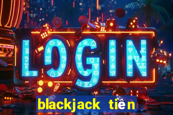 blackjack tiền điện tử trực tiếp