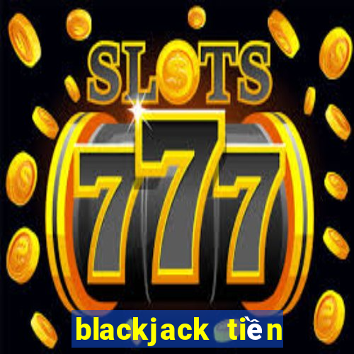 blackjack tiền điện tử trực tiếp