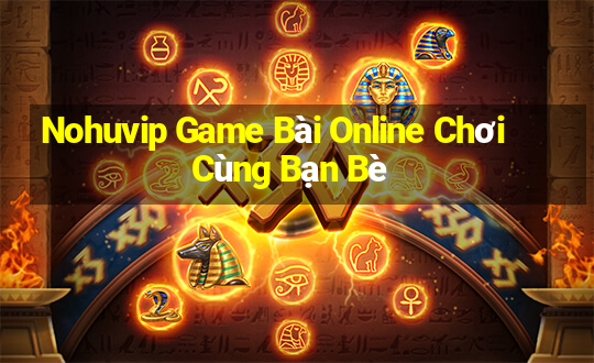 Nohuvip Game Bài Online Chơi Cùng Bạn Bè