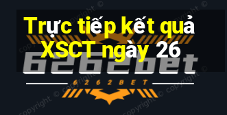 Trực tiếp kết quả XSCT ngày 26