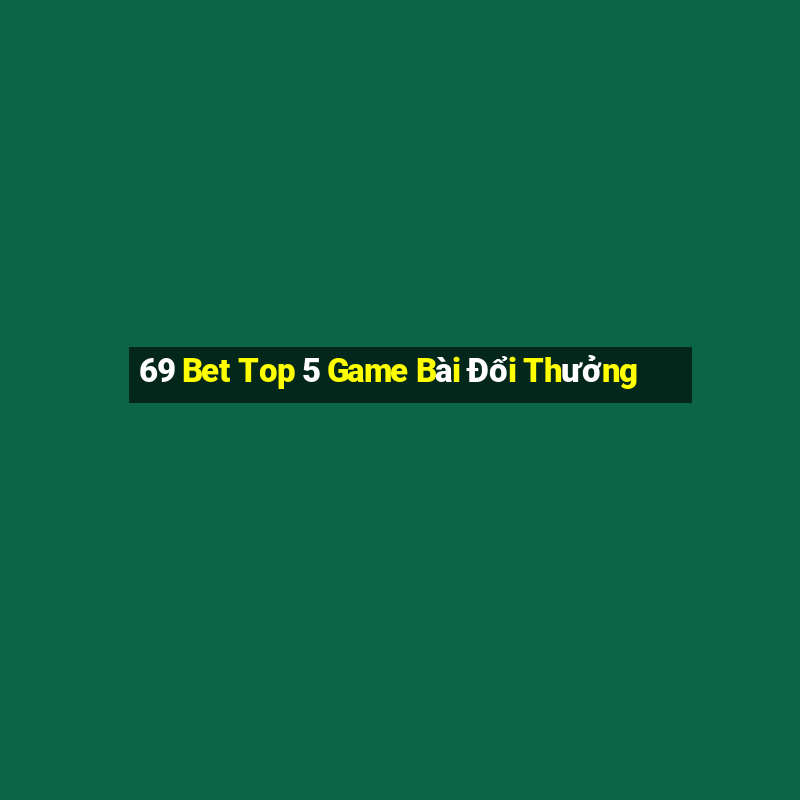 69 Bet Top 5 Game Bài Đổi Thưởng