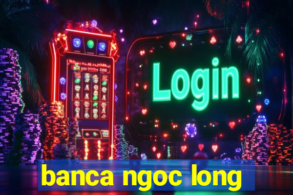 banca ngoc long