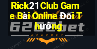 Rick21 Club Game Bài Online Đổi Thưởng