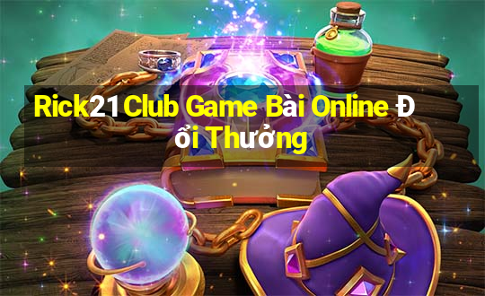 Rick21 Club Game Bài Online Đổi Thưởng