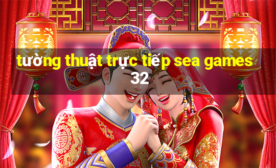 tường thuật trực tiếp sea games 32