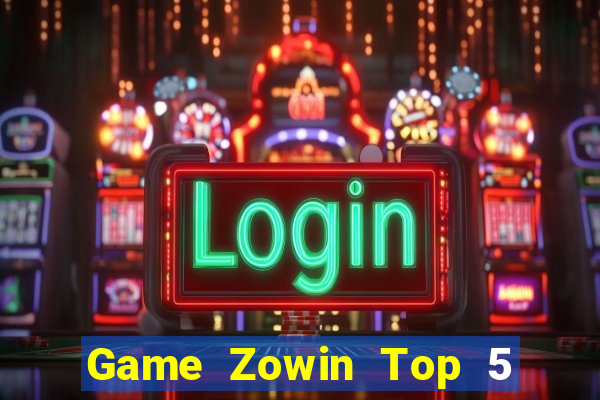 Game Zowin Top 5 Game Bài Đổi Thưởng